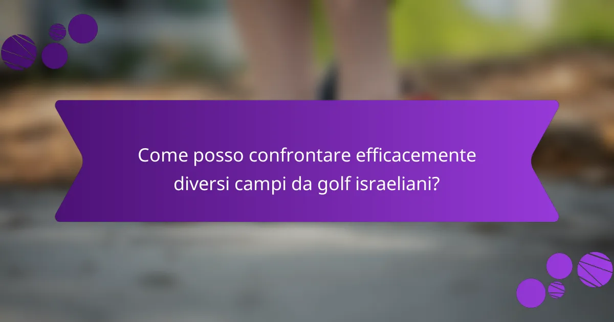 Come posso confrontare efficacemente diversi campi da golf israeliani?