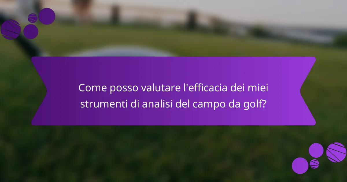 Come posso valutare l'efficacia dei miei strumenti di analisi del campo da golf?