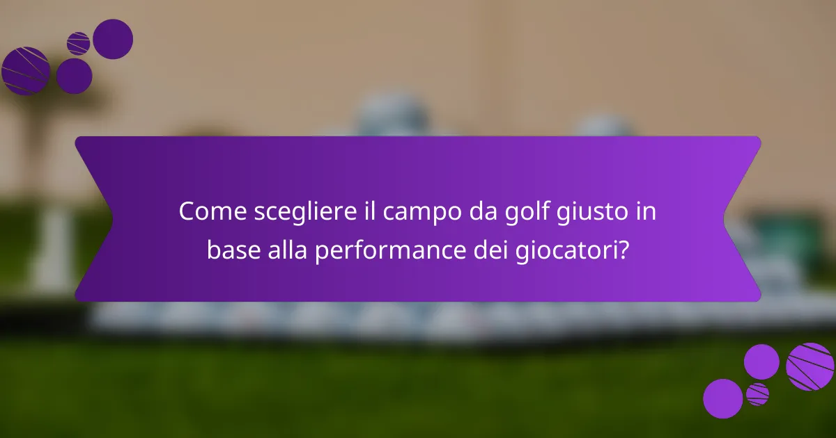 Come scegliere il campo da golf giusto in base alla performance dei giocatori?