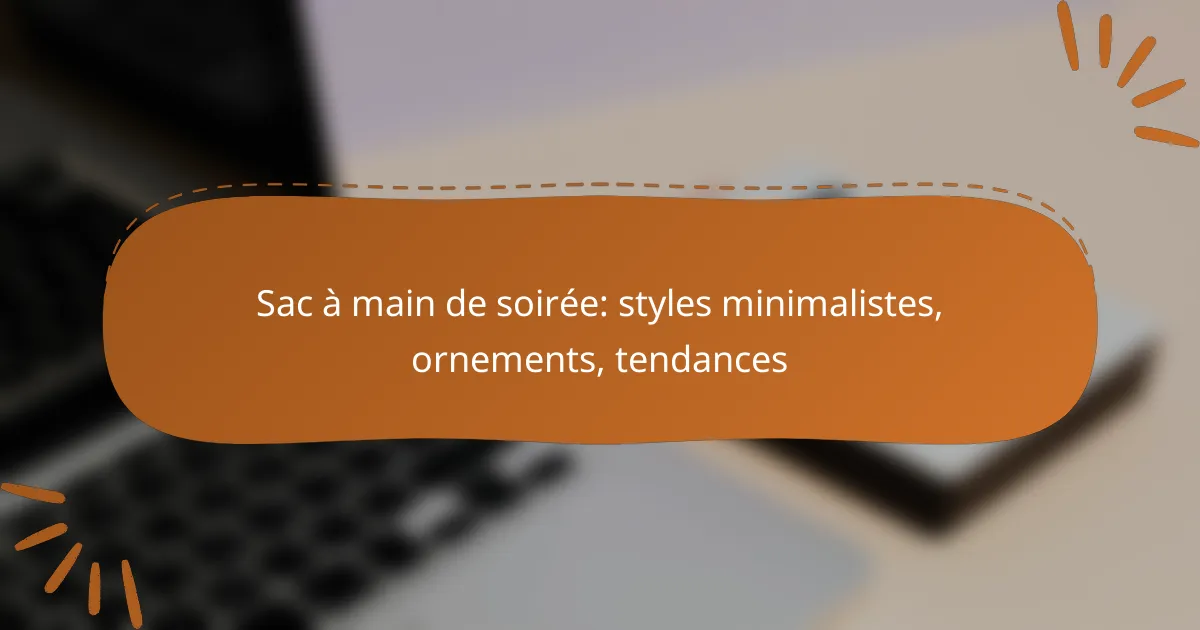 Sac à main de soirée: styles minimalistes, ornements, tendances