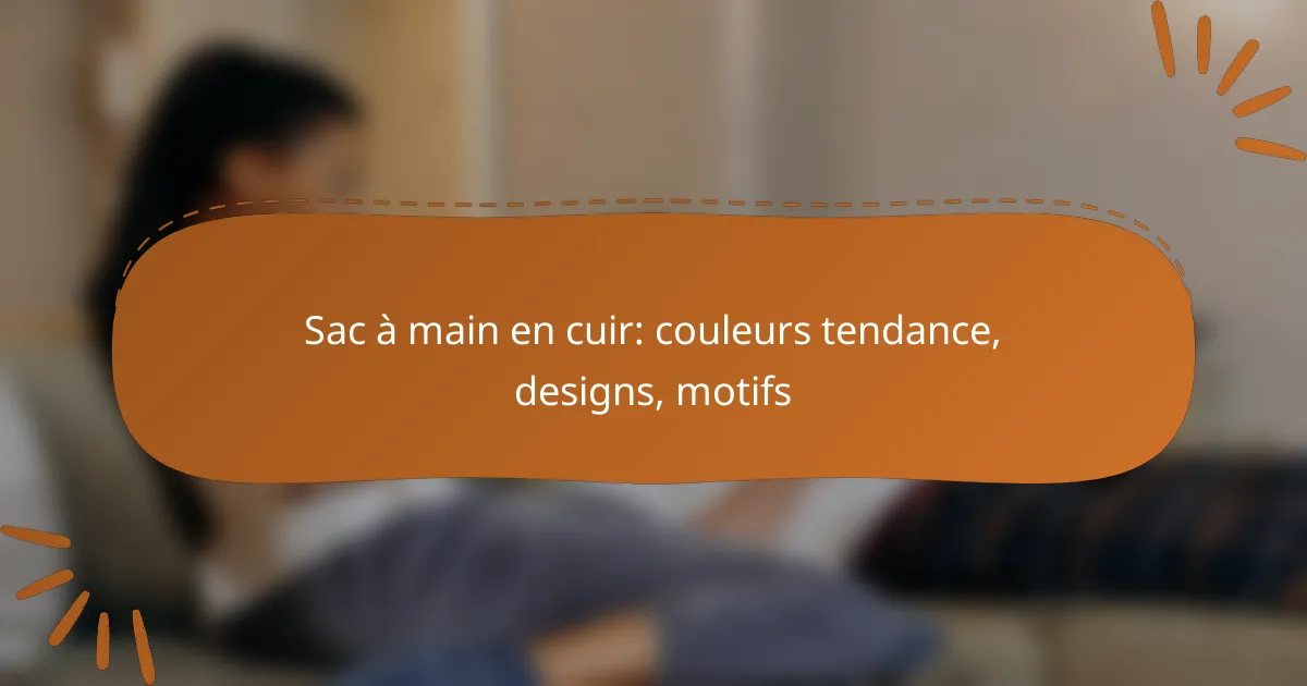 Sac à main en cuir: couleurs tendance, designs, motifs