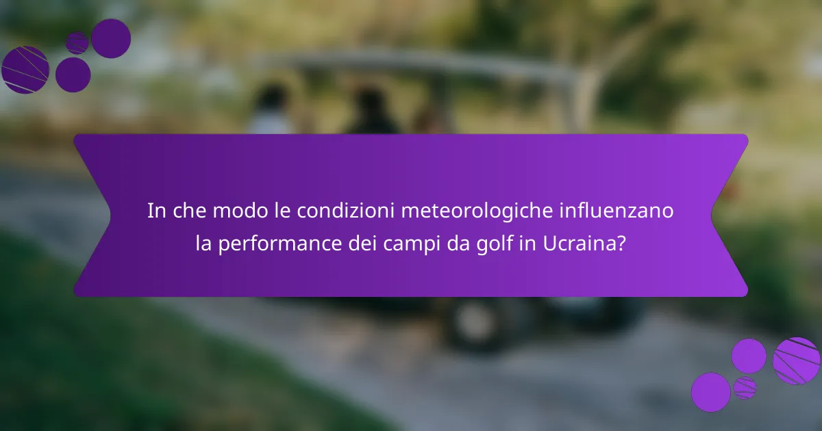 In che modo le condizioni meteorologiche influenzano la performance dei campi da golf in Ucraina?