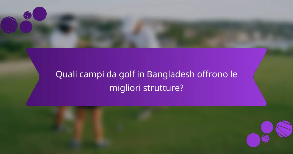 Quali campi da golf in Bangladesh offrono le migliori strutture?
