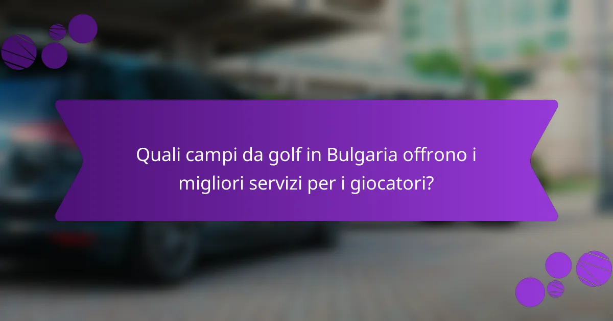 Quali campi da golf in Bulgaria offrono i migliori servizi per i giocatori?