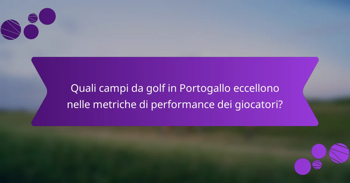 Quali campi da golf in Portogallo eccellono nelle metriche di performance dei giocatori?