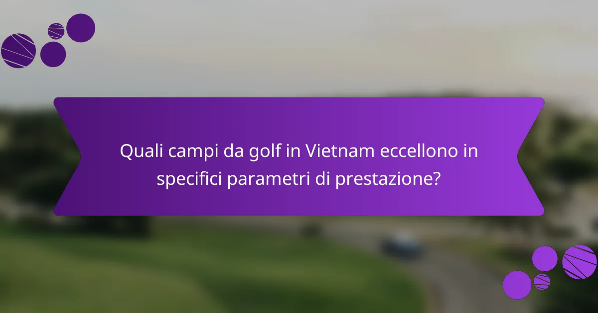 Quali campi da golf in Vietnam eccellono in specifici parametri di prestazione?