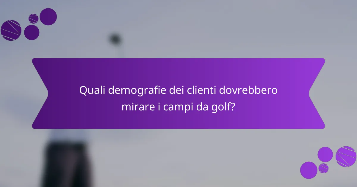 Quali demografie dei clienti dovrebbero mirare i campi da golf?