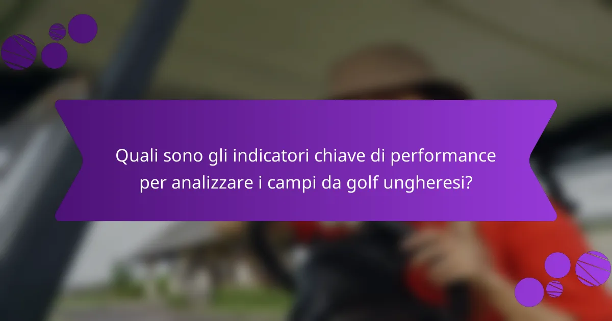 Quali sono gli indicatori chiave di performance per analizzare i campi da golf ungheresi?