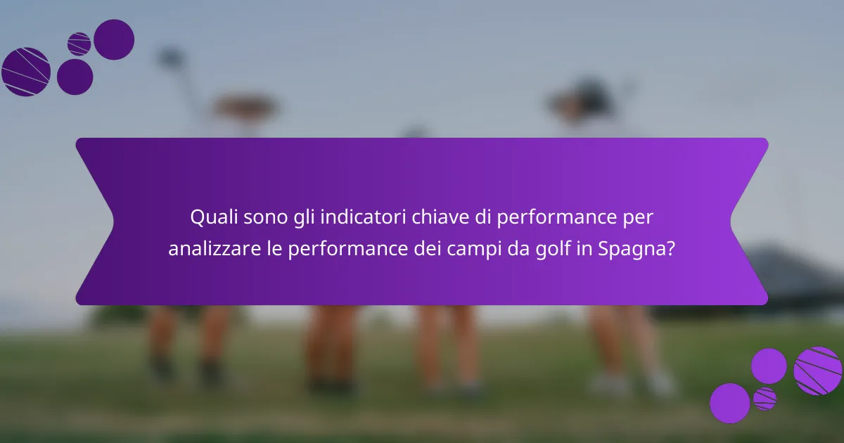 Quali sono gli indicatori chiave di performance per analizzare le performance dei campi da golf in Spagna?