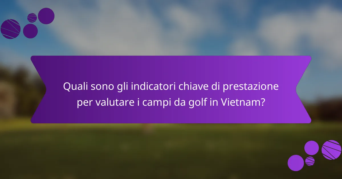 Quali sono gli indicatori chiave di prestazione per valutare i campi da golf in Vietnam?