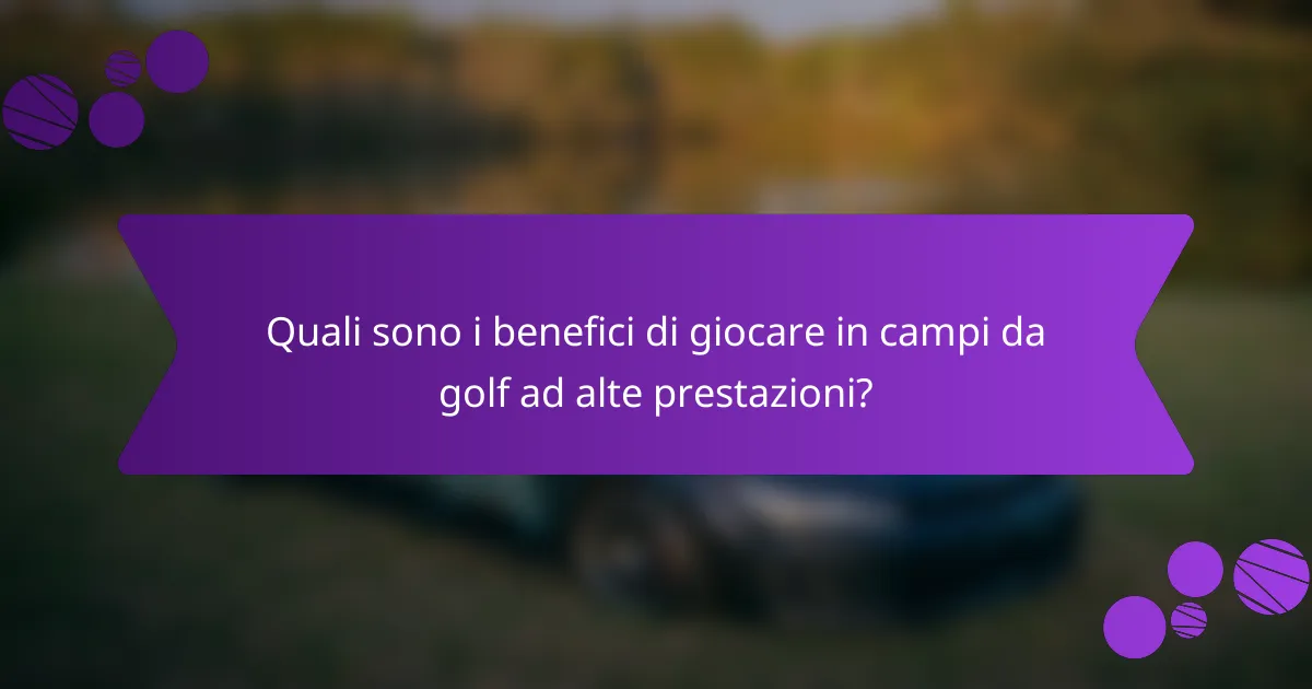 Quali sono i benefici di giocare in campi da golf ad alte prestazioni?