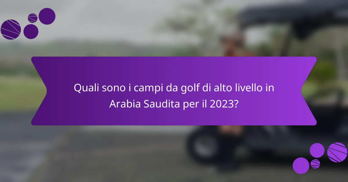 Quali sono i campi da golf di alto livello in Arabia Saudita per il 2023?