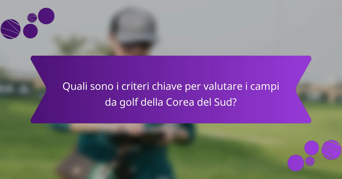 Quali sono i criteri chiave per valutare i campi da golf della Corea del Sud?