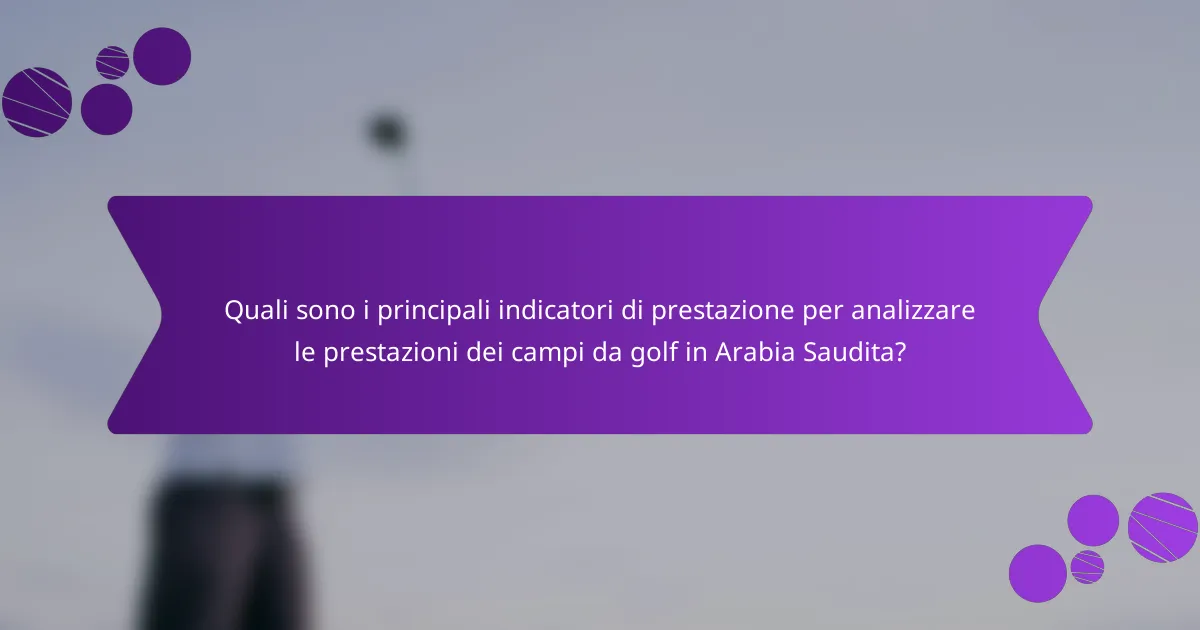 Quali sono i principali indicatori di prestazione per analizzare le prestazioni dei campi da golf in Arabia Saudita?