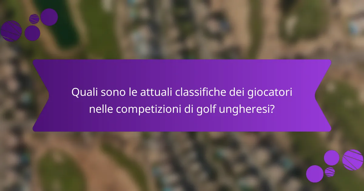 Quali sono le attuali classifiche dei giocatori nelle competizioni di golf ungheresi?