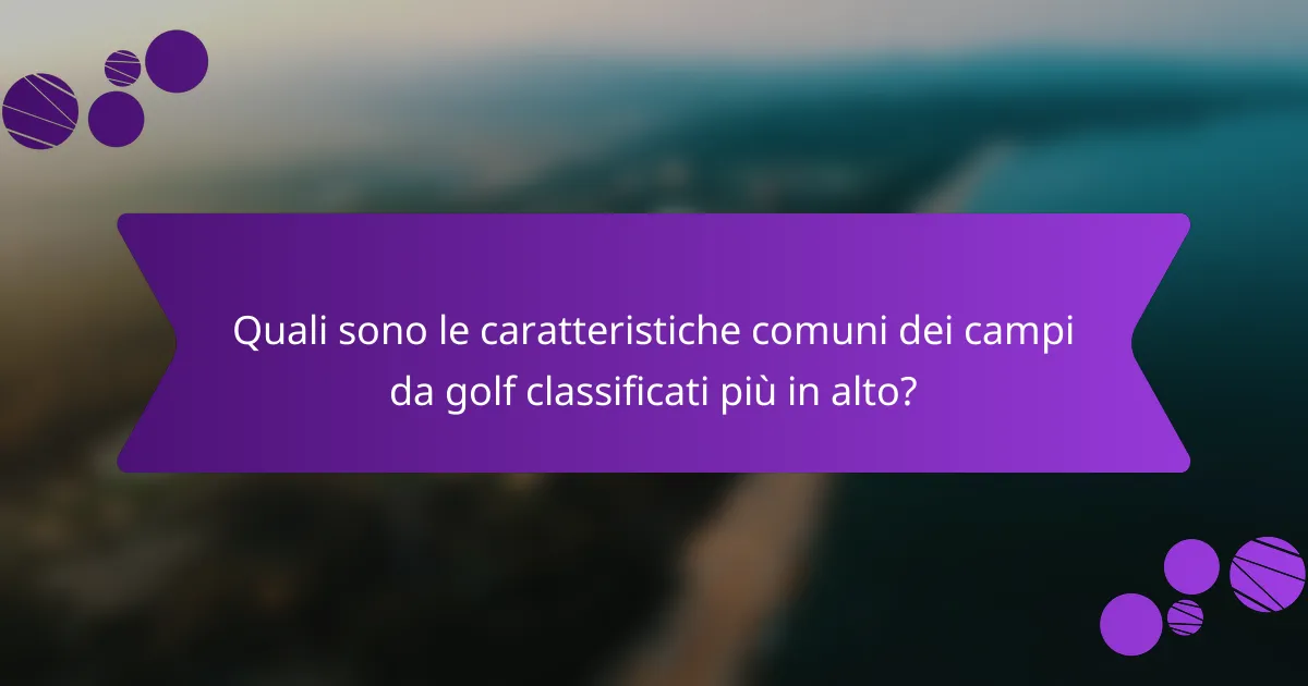 Quali sono le caratteristiche comuni dei campi da golf classificati più in alto?
