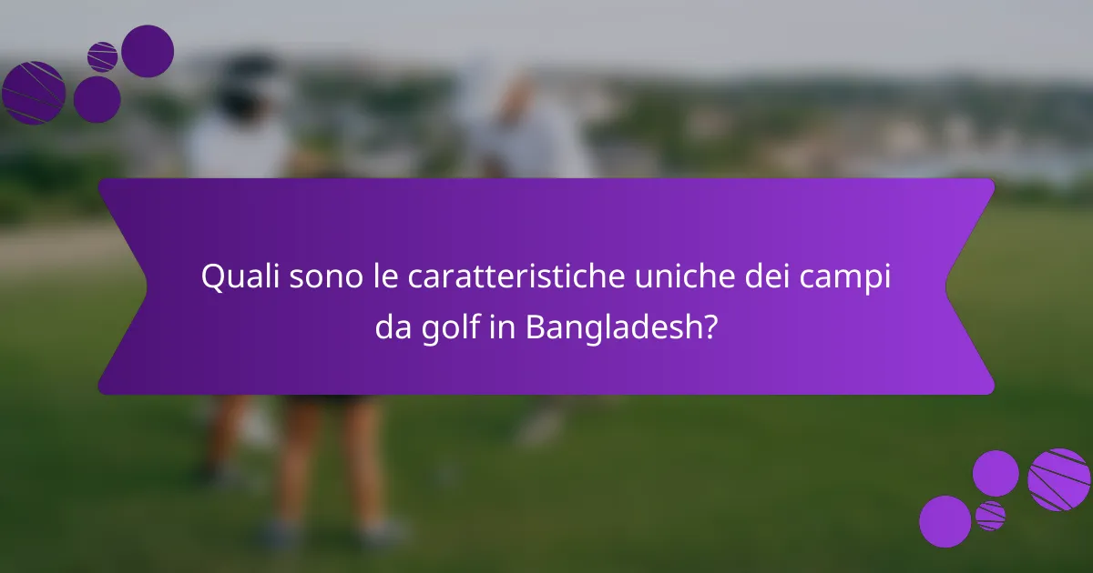Quali sono le caratteristiche uniche dei campi da golf in Bangladesh?
