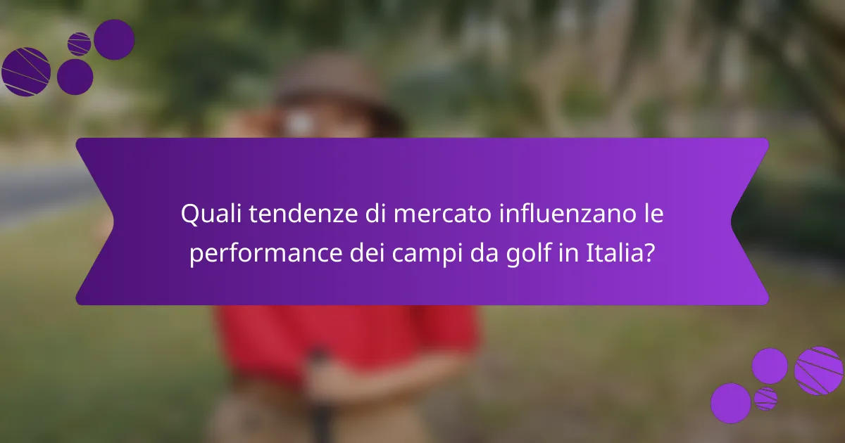 Quali tendenze di mercato influenzano le performance dei campi da golf in Italia?