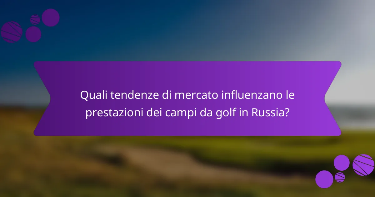 Quali tendenze di mercato influenzano le prestazioni dei campi da golf in Russia?