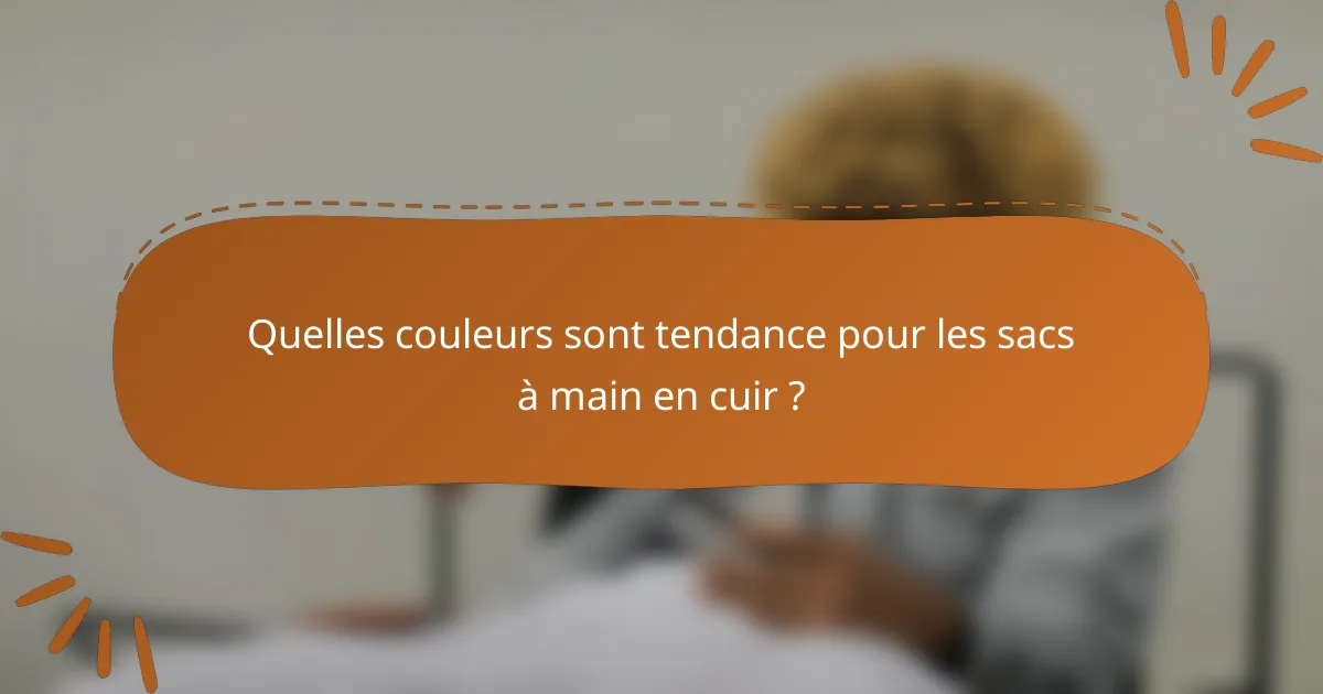 Quelles couleurs sont tendance pour les sacs à main en cuir ?
